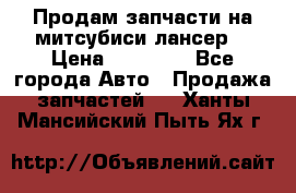 Продам запчасти на митсубиси лансер6 › Цена ­ 30 000 - Все города Авто » Продажа запчастей   . Ханты-Мансийский,Пыть-Ях г.